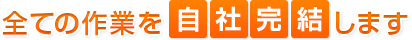 全ての作業を自社完結します